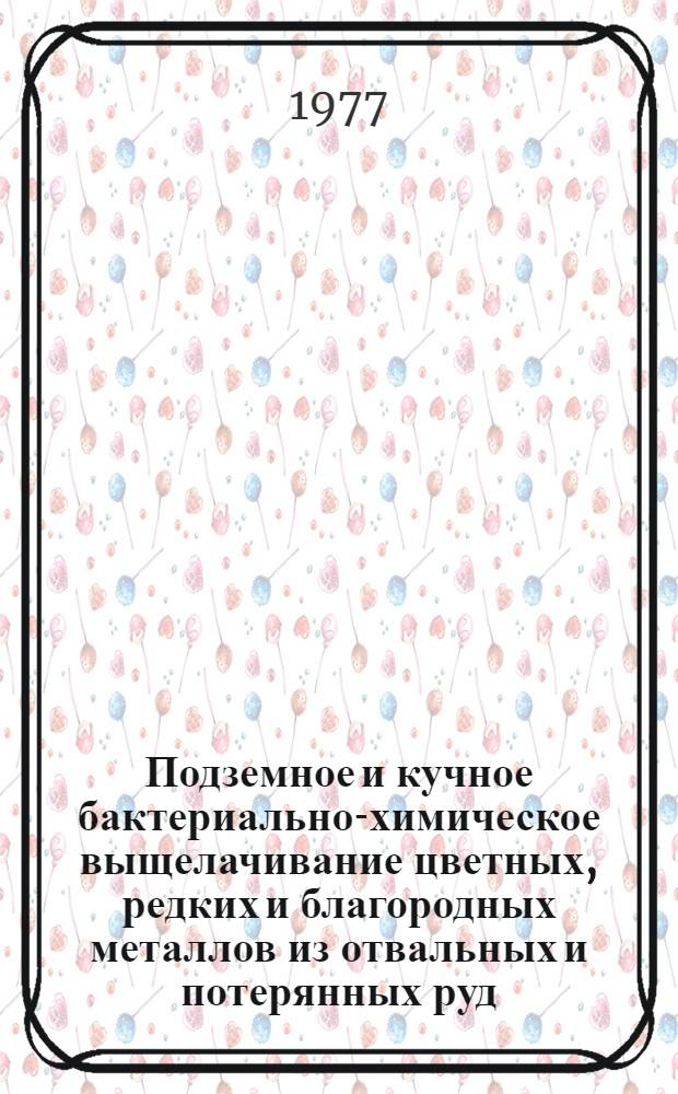 Подземное и кучное бактериально-химическое выщелачивание цветных, редких и благородных металлов из отвальных и потерянных руд : Кн., журн. и патент. лит. на рус. и иностр. яз.... ... за 1973-1977 (1 полуг.) гг.