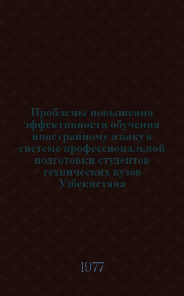 Проблемы повышения эффективности обучения иностранному языку в системе профессиональной подготовки студентов технических вузов Узбекистана : (На материале групп с узб. яз. обучения) : Автореф. дис. на соиск. учен. степени канд. пед. наук : (13.00.01)
