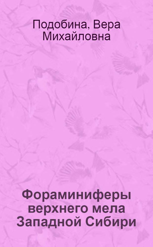 Фораминиферы верхнего мела Западной Сибири : (Морфология, систематика, филогения, стратигр. и палеозоогеогр. значение) : Автореф. дис. на соиск. учен. степени д-ра геол.-минерал. наук : (04.00.09)