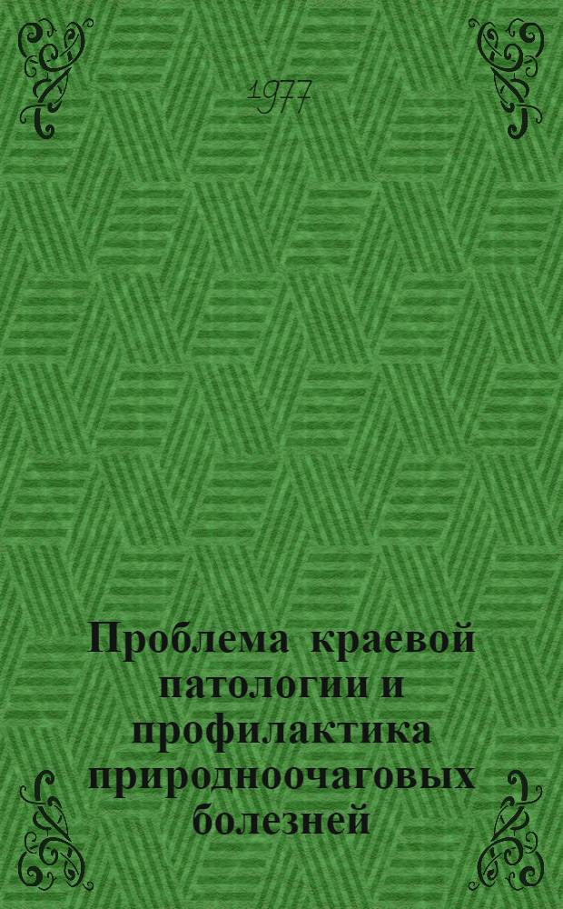 Проблема краевой патологии и профилактика природноочаговых болезней : Лекция по эпидемиологии для врачей-курсантов