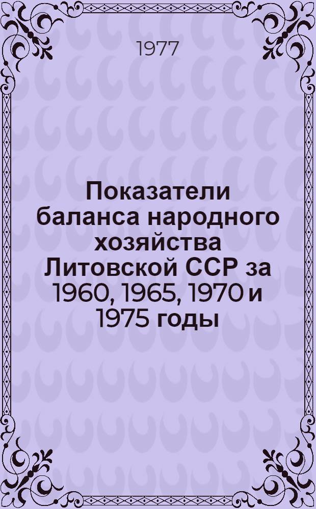 Показатели баланса народного хозяйства Литовской ССР за 1960, 1965, 1970 и 1975 годы : Стат. сборник