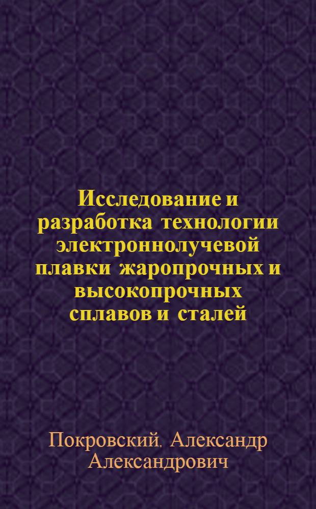 Исследование и разработка технологии электроннолучевой плавки жаропрочных и высокопрочных сплавов и сталей : Автореф. дис. на соиск. учен. степени к. т. н