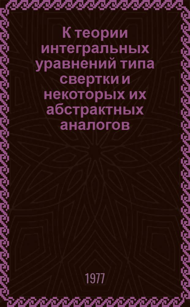 К теории интегральных уравнений типа свертки и некоторых их абстрактных аналогов : Автореф. дис. на соиск. учен. степени канд. физ.-мат. наук : (01.01.01)