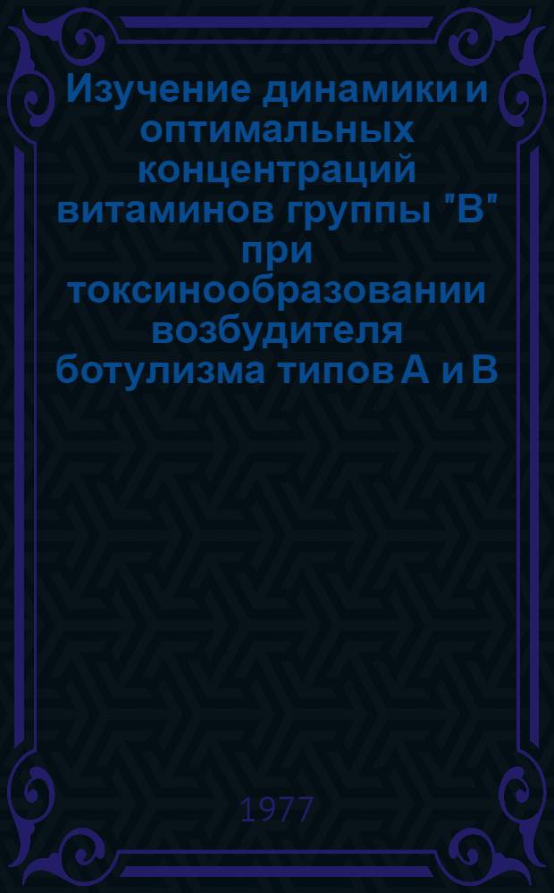 Изучение динамики и оптимальных концентраций витаминов группы "В" при токсинообразовании возбудителя ботулизма типов А и В : Автореф. дис. на соиск. учен. степени канд. биол. наук : (03.00.07)
