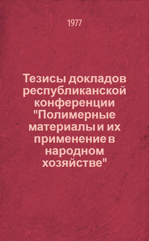 Тезисы докладов республиканской конференции "Полимерные материалы и их применение в народном хозяйстве" : Посвящ. 60-летию Великого Октября. [Вып. 4]