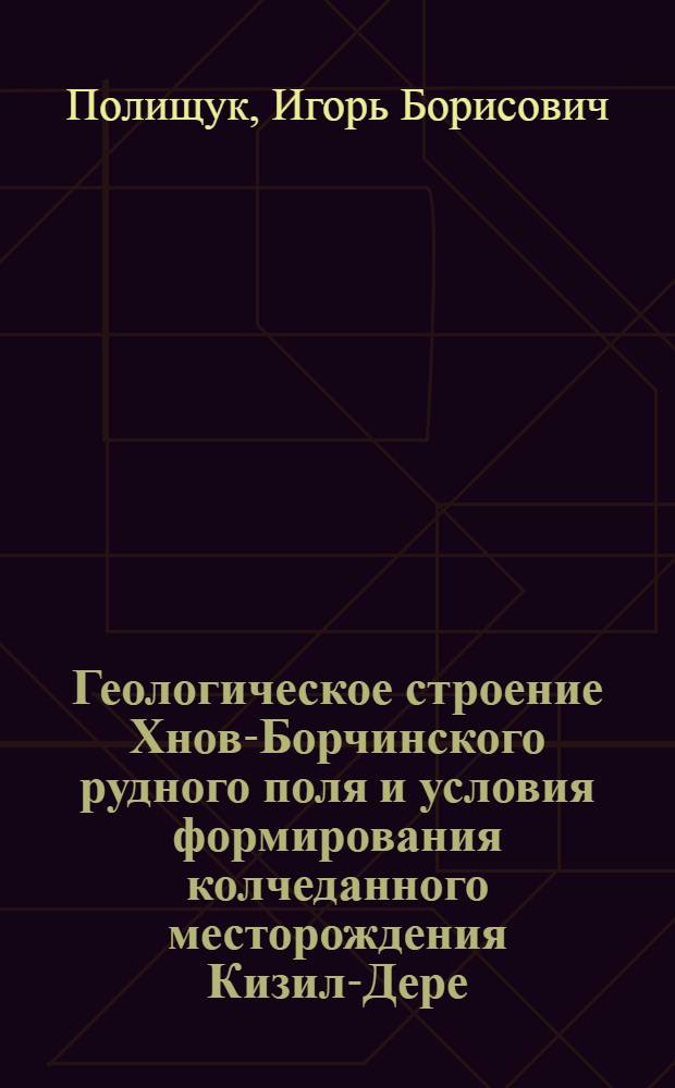 Геологическое строение Хнов-Борчинского рудного поля и условия формирования колчеданного месторождения Кизил-Дере (Юж. Дагестан) : Автореф. дис. на соиск. учен. степени канд. геол.-минерал. наук : (04.00.14)