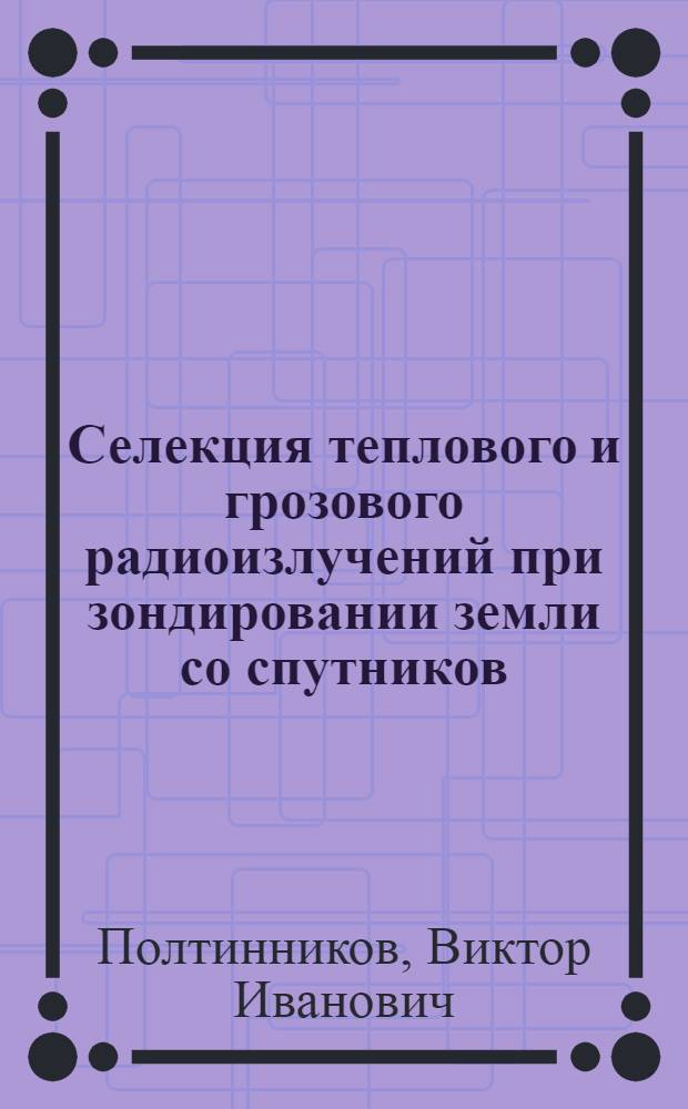 Селекция теплового и грозового радиоизлучений при зондировании земли со спутников : Автореф. дис. на соиск. учен. степени канд. физ.-мат. наук : (01.04.12)
