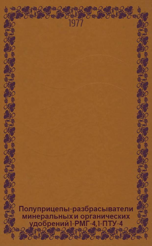 Полуприцепы-разбрасыватели минеральных и органических удобрений 1-РМГ-4, 1-ПТУ-4 : Техн. требования на ремонт ТР 70.0001.040-76 : Утв. 9/XII-76