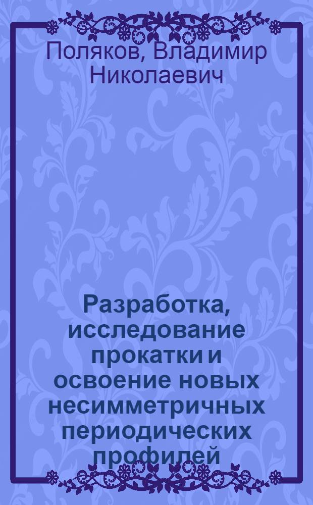 Разработка, исследование прокатки и освоение новых несимметричных периодических профилей : Автореф. дис. на соиск. учен. степени канд. техн. наук : (05.16.05)