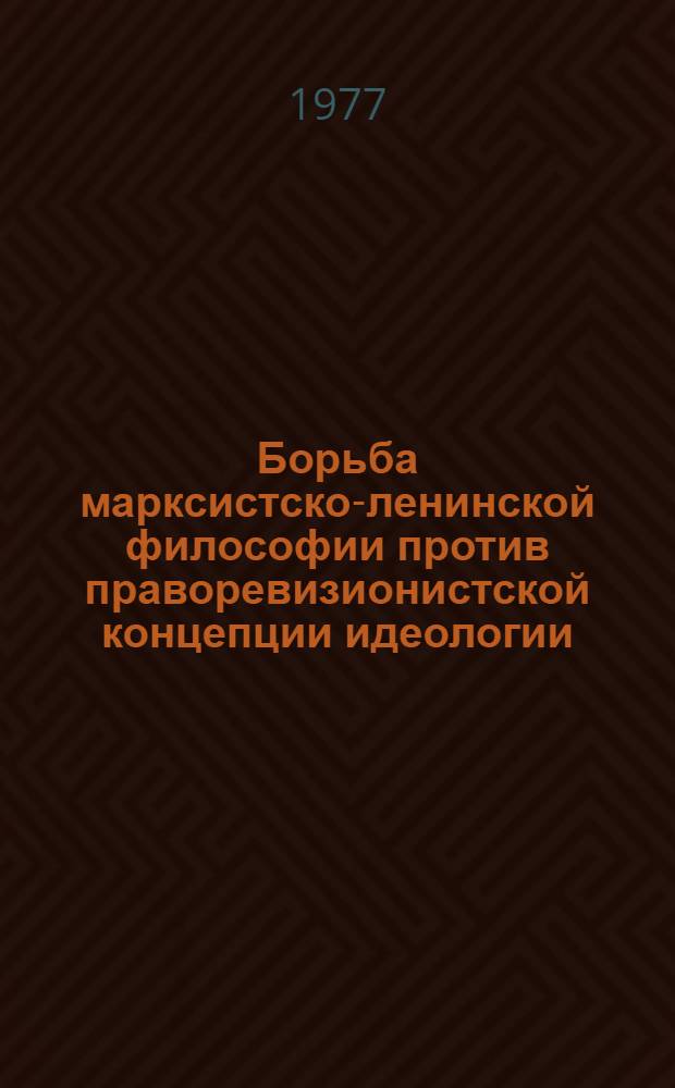 Борьба марксистско-ленинской философии против праворевизионистской концепции идеологии : Автореф. дис. на соиск. учен. степ. к. филос. н
