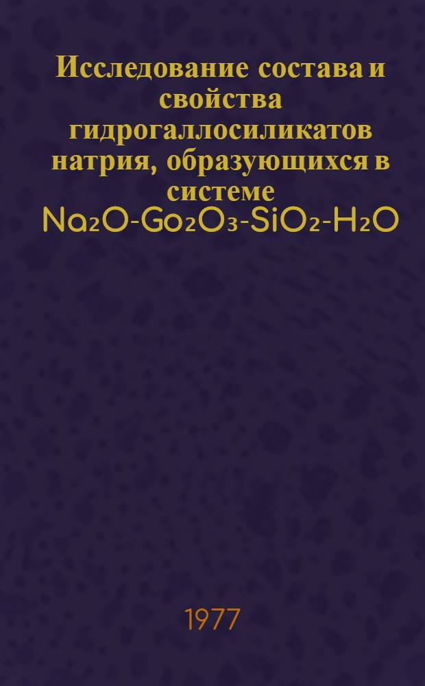 Исследование состава и свойства гидрогаллосиликатов натрия, образующихся в системе Na₂O-Go₂O₃-SiO₂-H₂O : Автореф. дис. на соиск. учен. степени канд. хим. наук : (02.00.01)