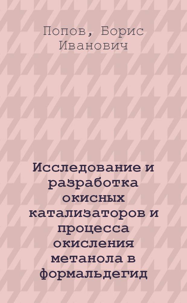 Исследование и разработка окисных катализаторов и процесса окисления метанола в формальдегид : Автореф. дис. на соиск. учен. степени д. х. н