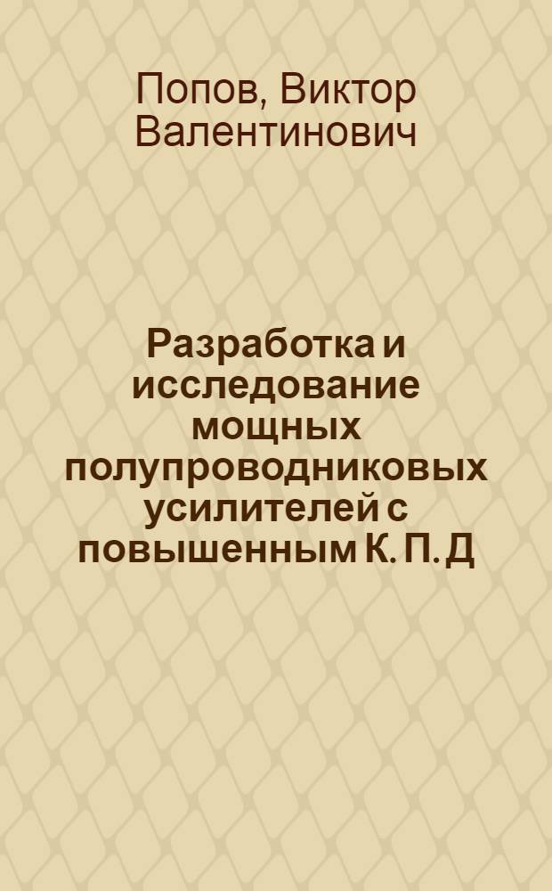 Разработка и исследование мощных полупроводниковых усилителей с повышенным К. П. Д., работающих на комплексную нагрузку : Автореф. дис. на соиск. учен. степени канд. техн. наук : (05.13.05)