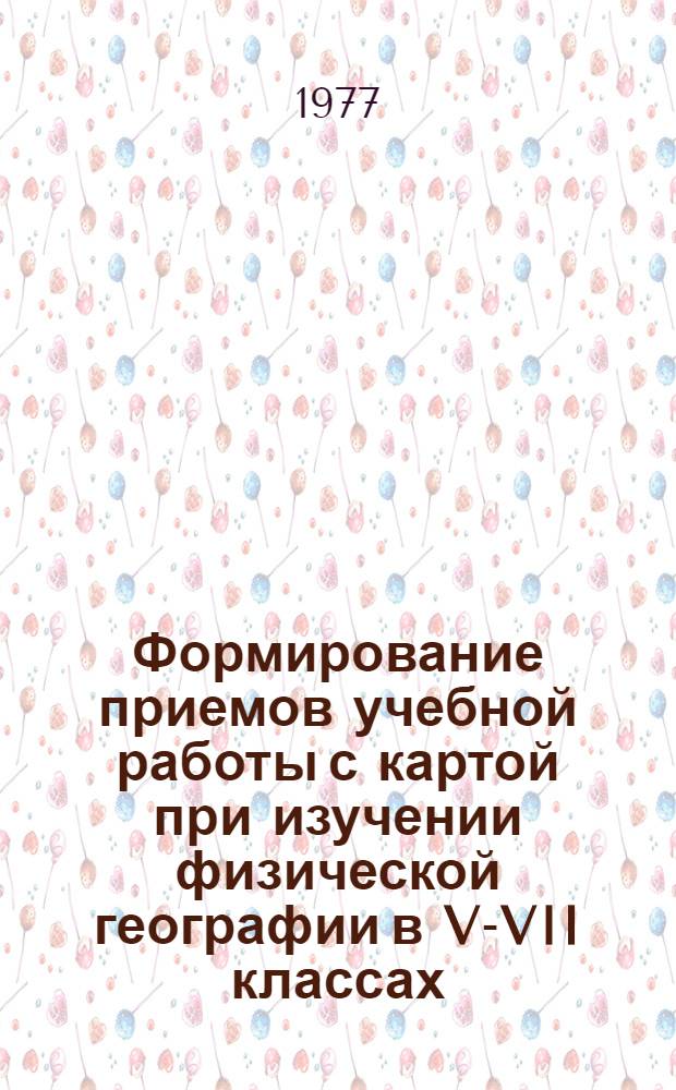 Формирование приемов учебной работы с картой при изучении физической географии в V-VII классах : Автореф. дис. на соиск. учен. степени канд. пед. наук : (13.00.02)