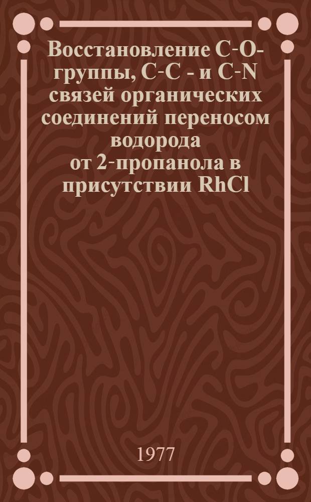 Восстановление С-О-группы, С-С - и С-N связей органических соединений переносом водорода от 2-пропанола в присутствии RhCl (PPh3)3 и RuCl2 (PPh3)3 : Автореф. дис. на соиск. учен. степени канд. хим. наук : (02.00.03)