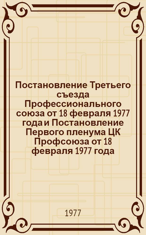 Постановление Третьего съезда Профессионального союза от 18 февраля 1977 года и Постановление Первого пленума ЦК Профсоюза от 18 февраля 1977 года
