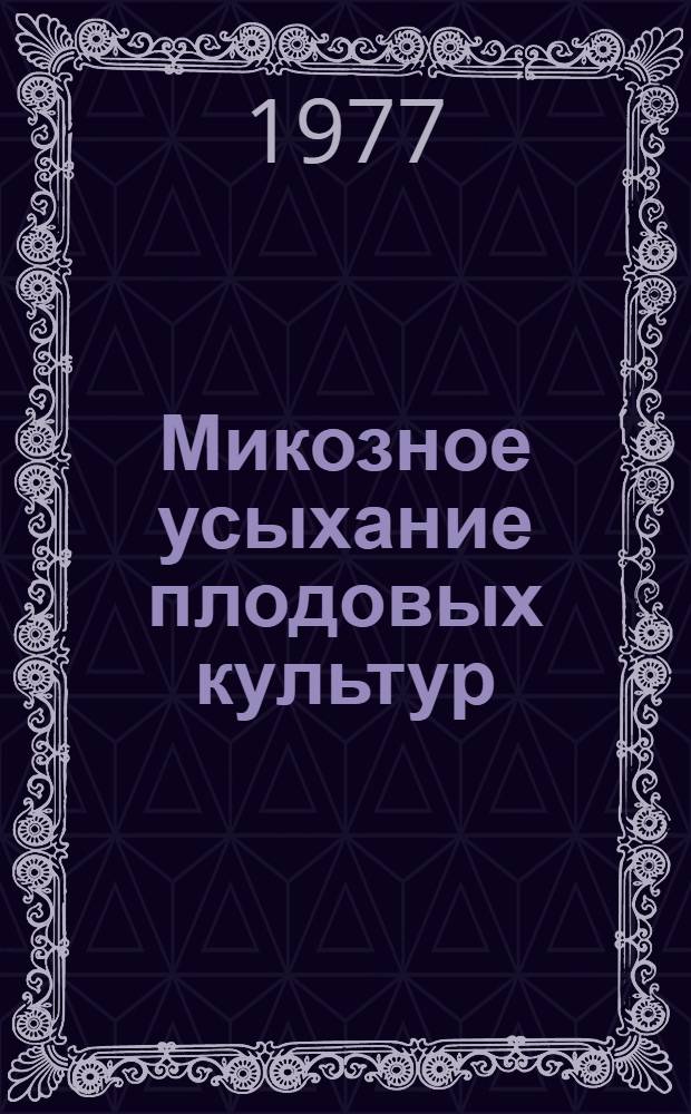 Микозное усыхание плодовых культур : Автореф. дис. на соиск. учен. степени д-ра биол. наук : (06.01.11)