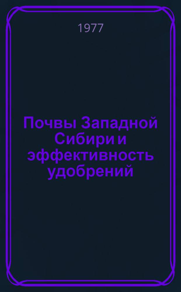 Почвы Западной Сибири и эффективность удобрений : Сборник статей