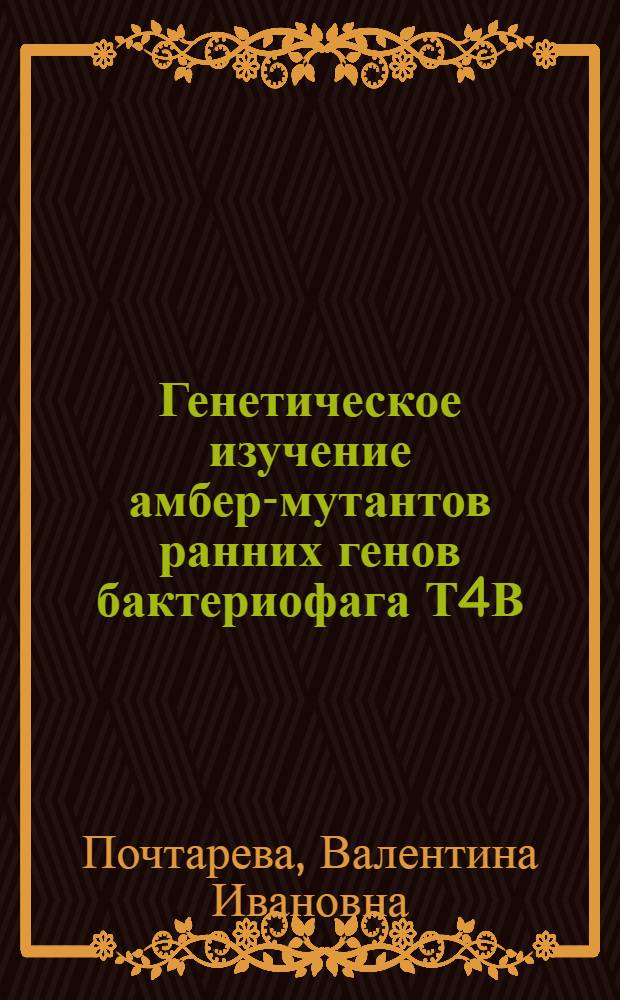Генетическое изучение амбер-мутантов ранних генов бактериофага Т4В : Автореф. дис. на соиск. учен. степени канд. биол. наук : (03.00.15)