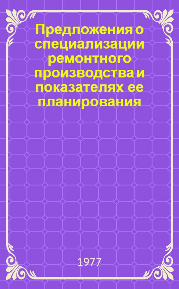 Предложения о специализации ремонтного производства и показателях ее планирования : Докл. : Для обсужд. на координац. совете