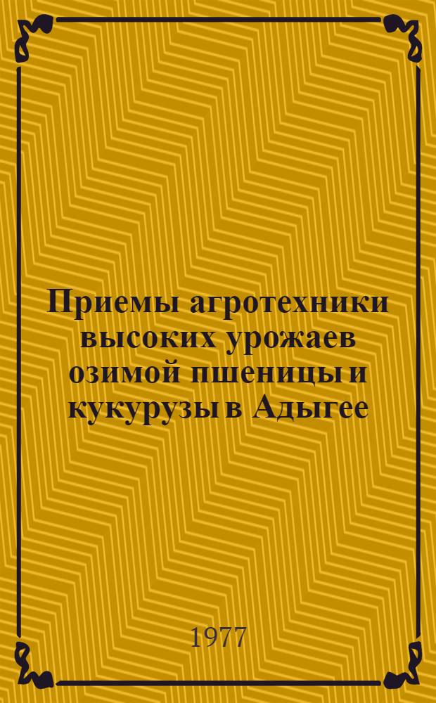 Приемы агротехники высоких урожаев озимой пшеницы и кукурузы в Адыгее