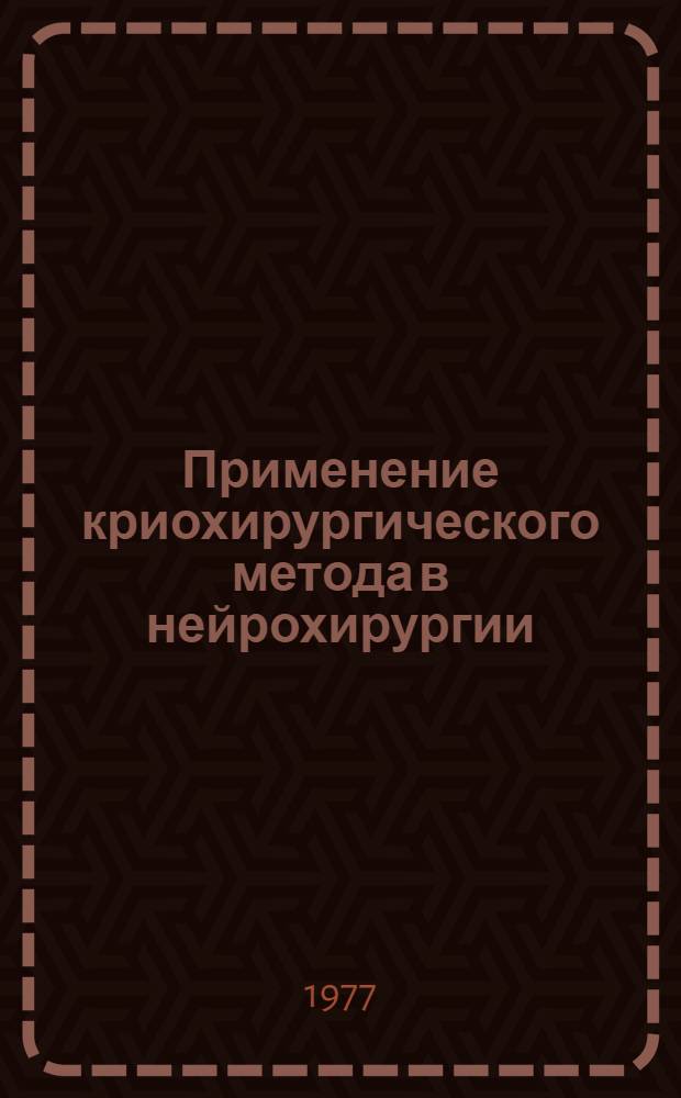 Применение криохирургического метода в нейрохирургии : (Метод. рекомендации для студентов, субординаторов и врачей)