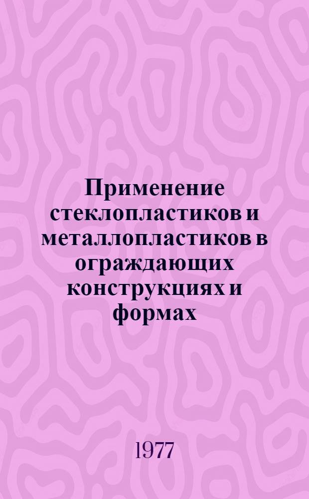 Применение стеклопластиков и металлопластиков в ограждающих конструкциях и формах : (Информ. материал о передовом техн. опыте)