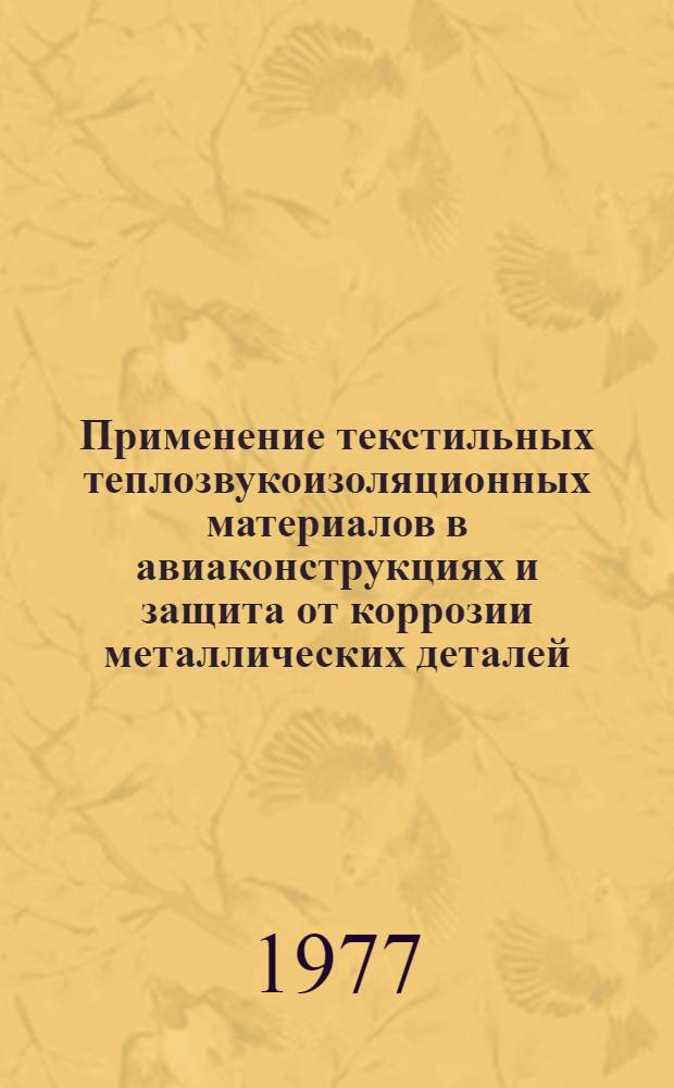 Применение текстильных теплозвукоизоляционных материалов в авиаконструкциях и защита от коррозии металлических деталей : Произв. инструкция ПИ-1.2.019-77. (Взамен инструкции № 468-63) : Срок введ. с 1 янв. 1978 г