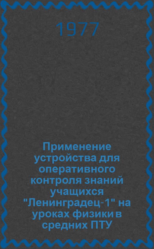 Применение устройства для оперативного контроля знаний учащихся "Ленинградец-1" на уроках физики в средних ПТУ : Метод. рекомендации [Ч. 1]. Ч. 1