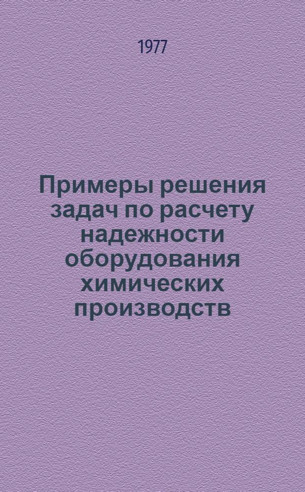 Примеры решения задач по расчету надежности оборудования химических производств : Учеб. пособие