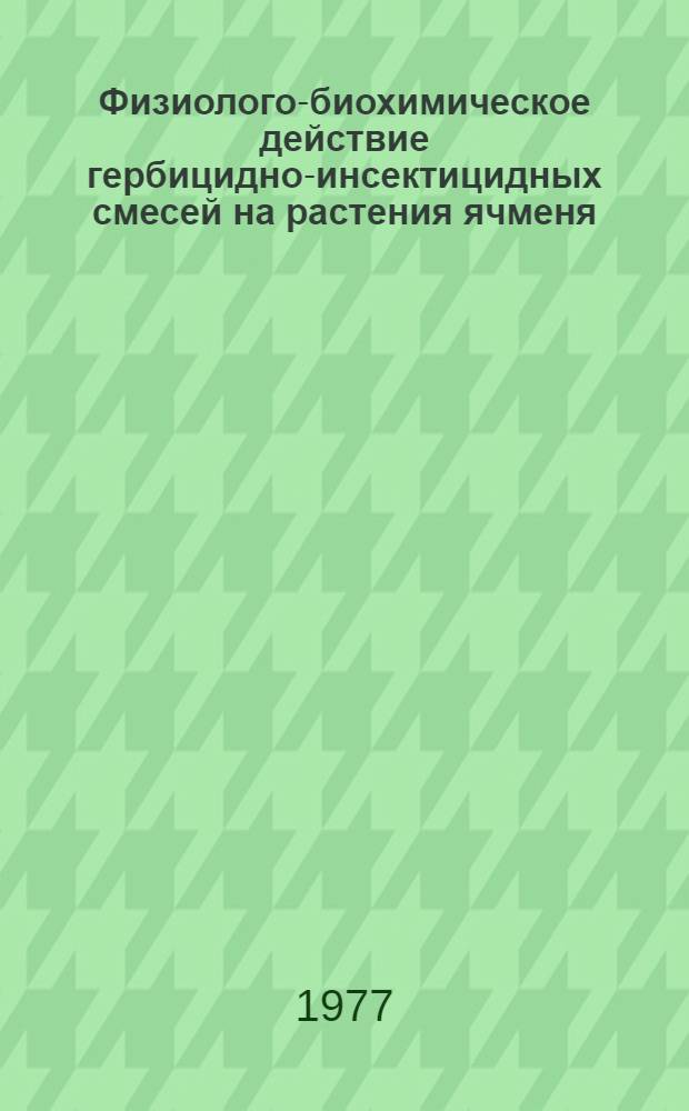Физиолого-биохимическое действие гербицидно-инсектицидных смесей на растения ячменя : Автореф. дис. на соиск. учен. степени канд. биол. наук : (03.00.12)