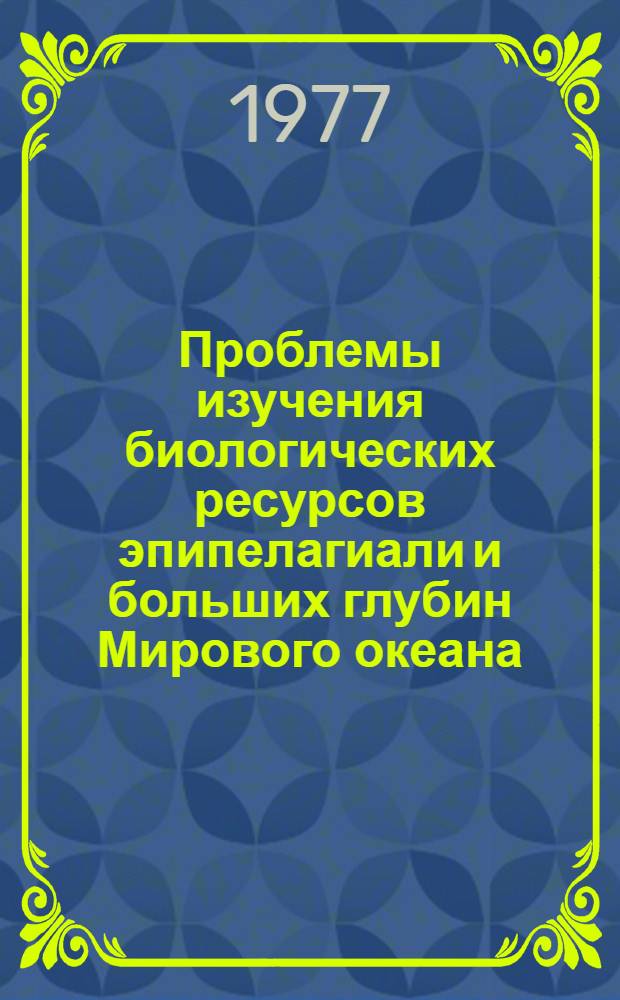 Проблемы изучения биологических ресурсов эпипелагиали и больших глубин Мирового океана : Тезисы докл. Всесоюз. совещ