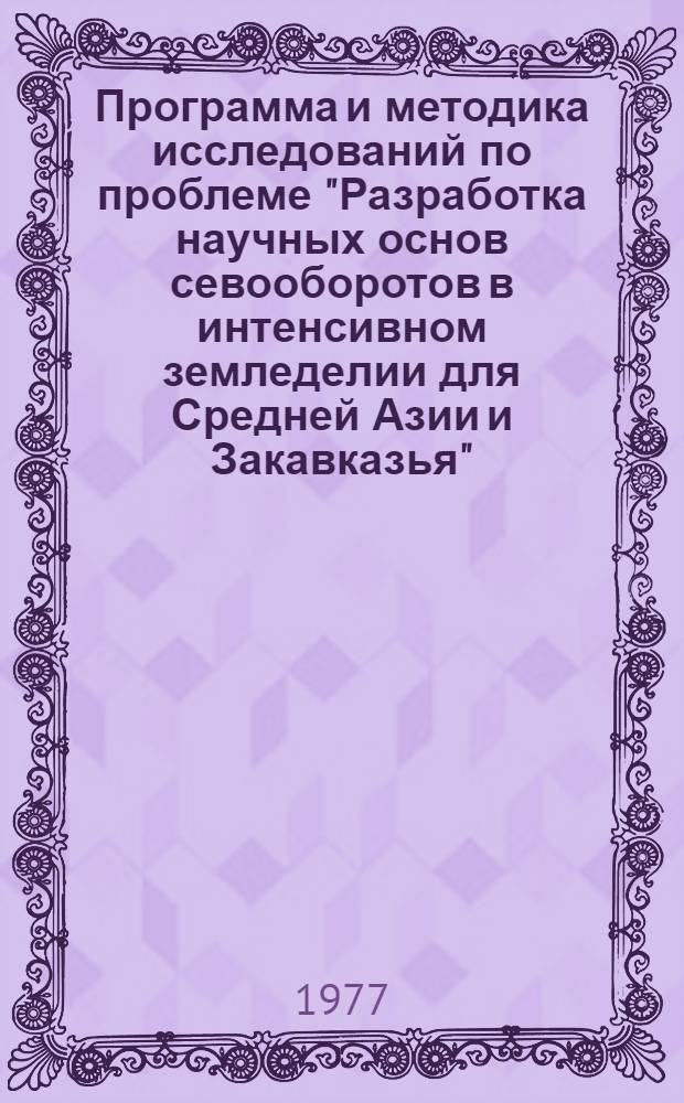 Программа и методика исследований по проблеме "Разработка научных основ севооборотов в интенсивном земледелии для Средней Азии и Закавказья"