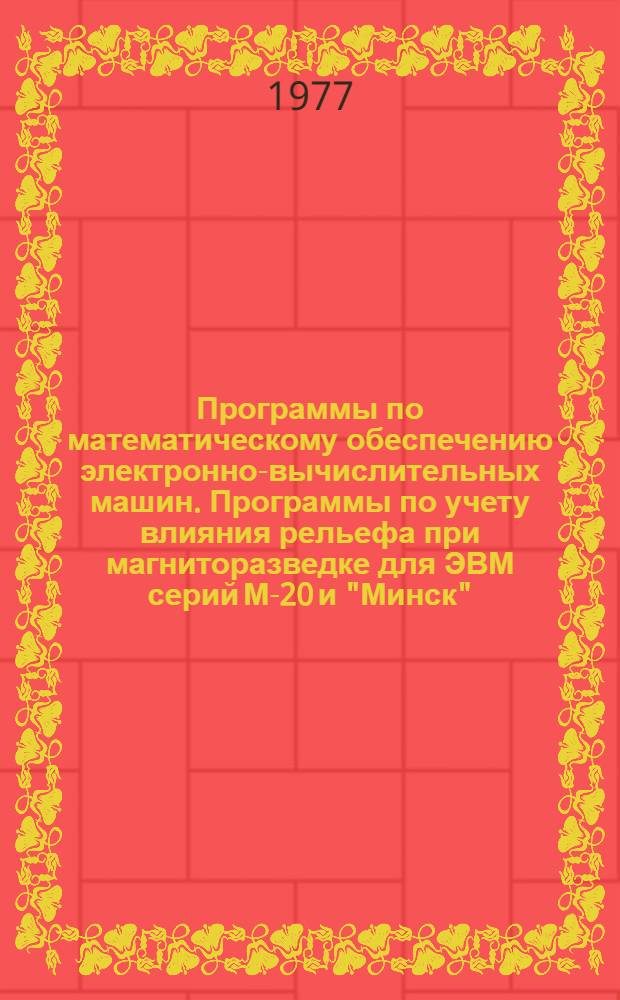 Программы по математическому обеспечению электронно-вычислительных машин. Программы по учету влияния рельефа при магниторазведке для ЭВМ серий М-20 и "Минск"