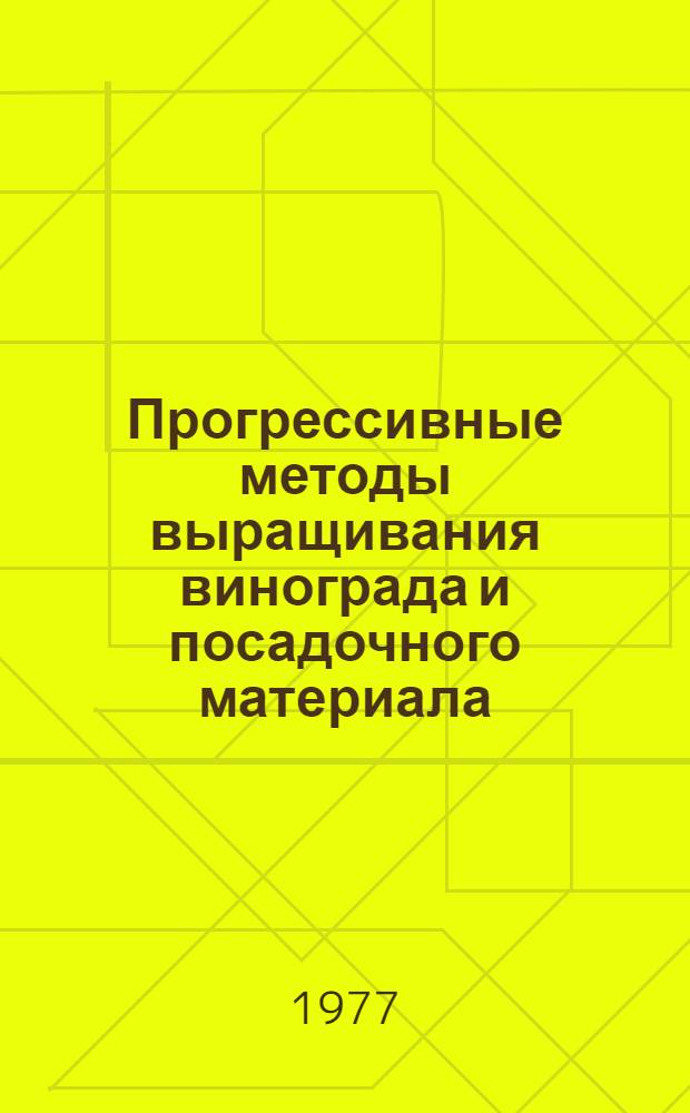 Прогрессивные методы выращивания винограда и посадочного материала : Сборник статей