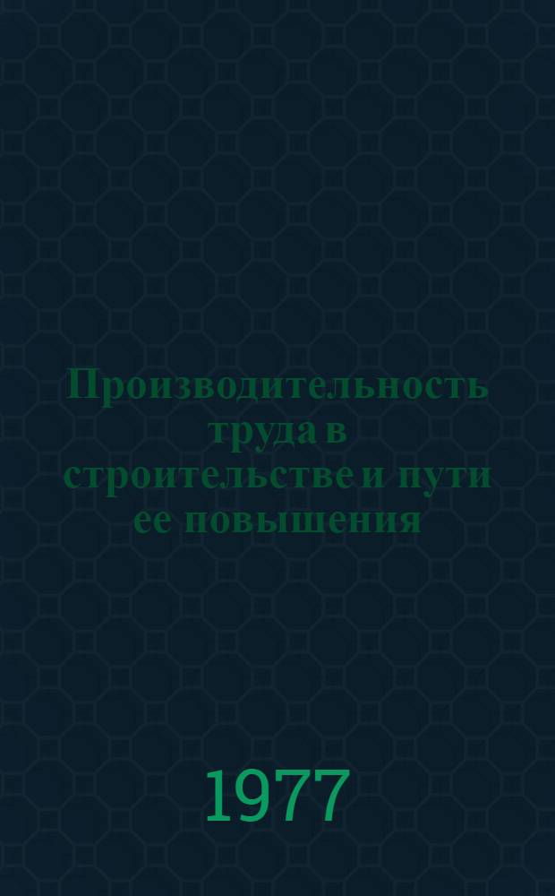 Производительность труда в строительстве и пути ее повышения : (Обзор)