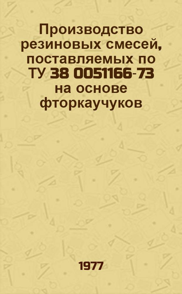 Производство резиновых смесей, поставляемых по ТУ 38 0051166-73 на основе фторкаучуков (Группа 4) : Единый технол. регламент № 51-300132 : Взамен ЕТР № 51-30855 : Утв. ВПО "Союзрезинотехника", 18.07.77 : Срок введ. 01.08.77 г. до 01.08.82 г