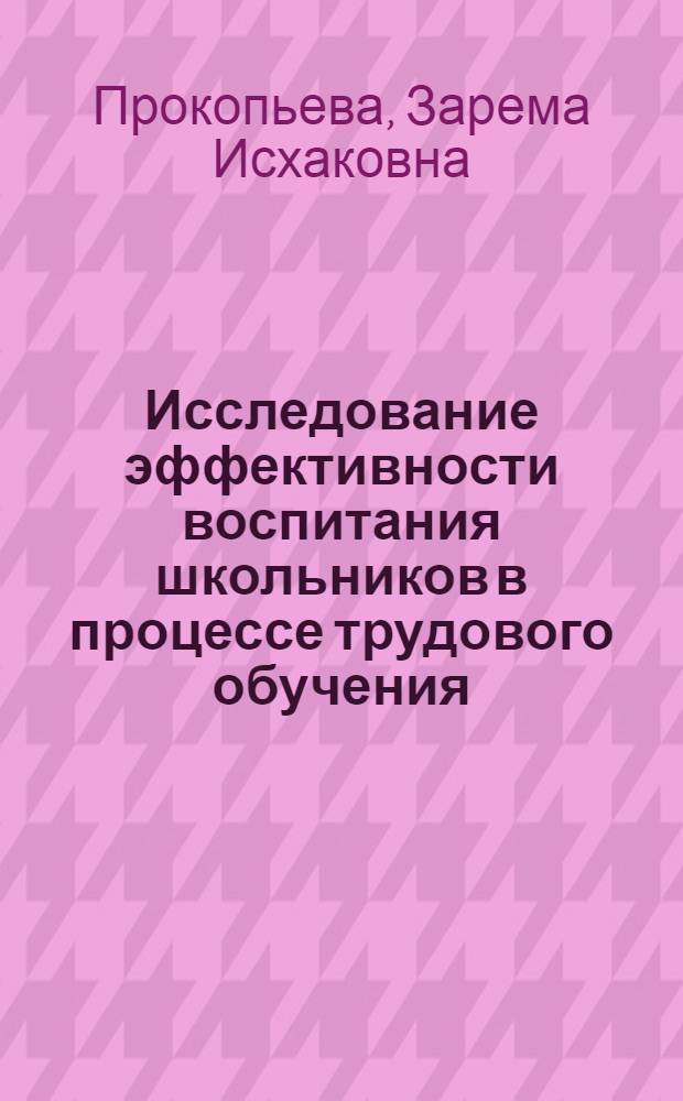 Исследование эффективности воспитания школьников в процессе трудового обучения : (На материале занятий по обслуживаемому труду с учащимися IV-VI кл.) : Автореф. дис. на соиск. учен. степени канд. пед. наук : (13.00.02)