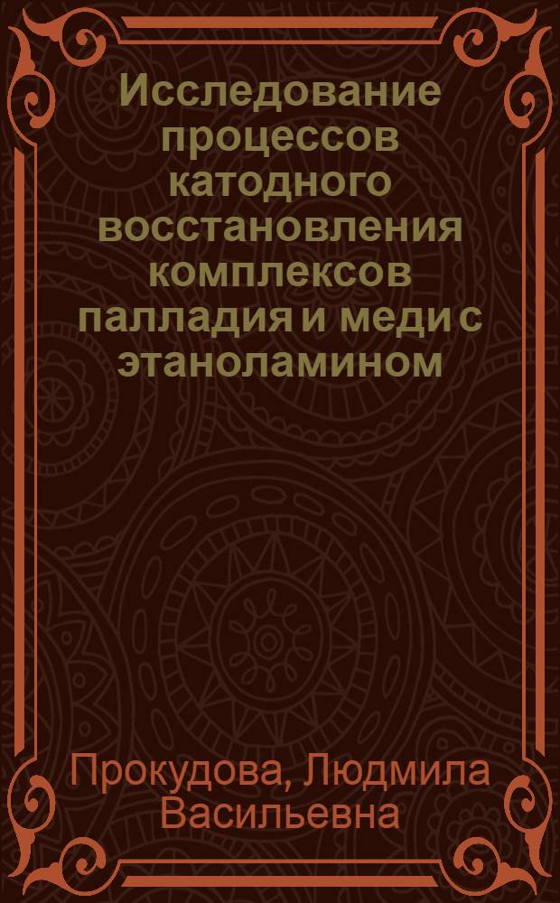 Исследование процессов катодного восстановления комплексов палладия и меди с этаноламином : Автореф. дис. на соиск. учен. степени канд. хим. наук : (02.00.05)