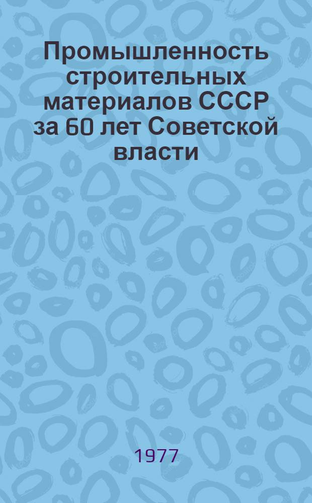 Промышленность строительных материалов СССР за 60 лет Советской власти : Стат. сборник