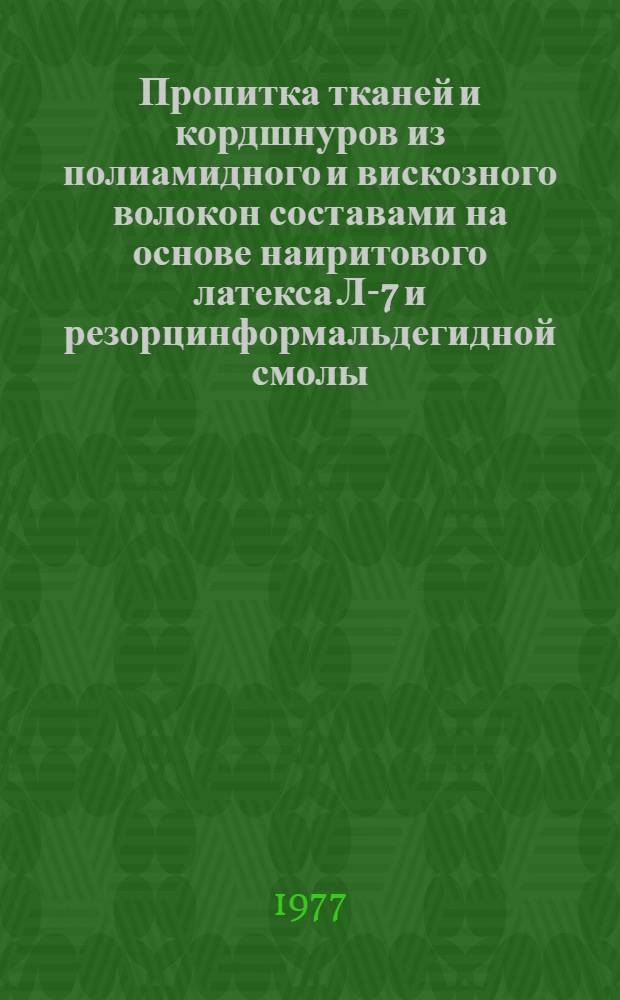 Пропитка тканей и кордшнуров из полиамидного и вискозного волокон составами на основе наиритового латекса Л-7 и резорцинформальдегидной смолы (Л-19Ф, Л-19ФА, Л-19) : Технол. регламент ТР № 51-300095 : Утв. 8/II-1977 г. : Срок введ. с 8.02.77 г
