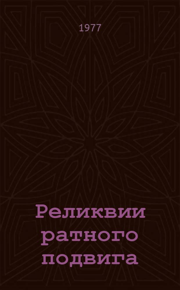 Реликвии ратного подвига : Фотоальбом : Спец. фотосъемка Е.П. Кассина, М.С. Редькина : Текст Л В. Васильевой, ... М.М. Гамаюнова