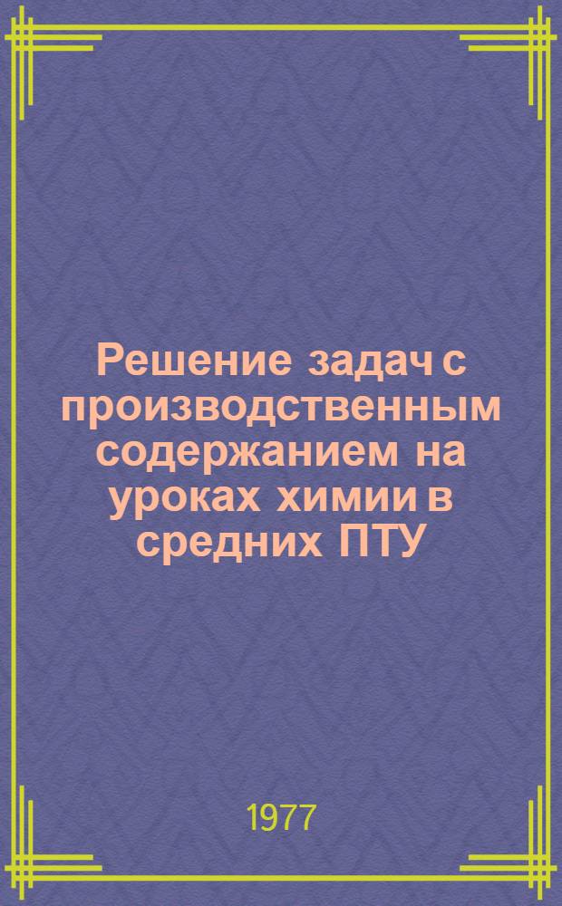 Решение задач с производственным содержанием на уроках химии в средних ПТУ : (Метод. рекомендации)