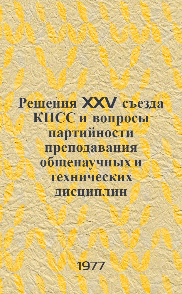 Решения XXV съезда КПСС и вопросы партийности преподавания общенаучных и технических дисциплин : Метод. рекомендации и список литературы