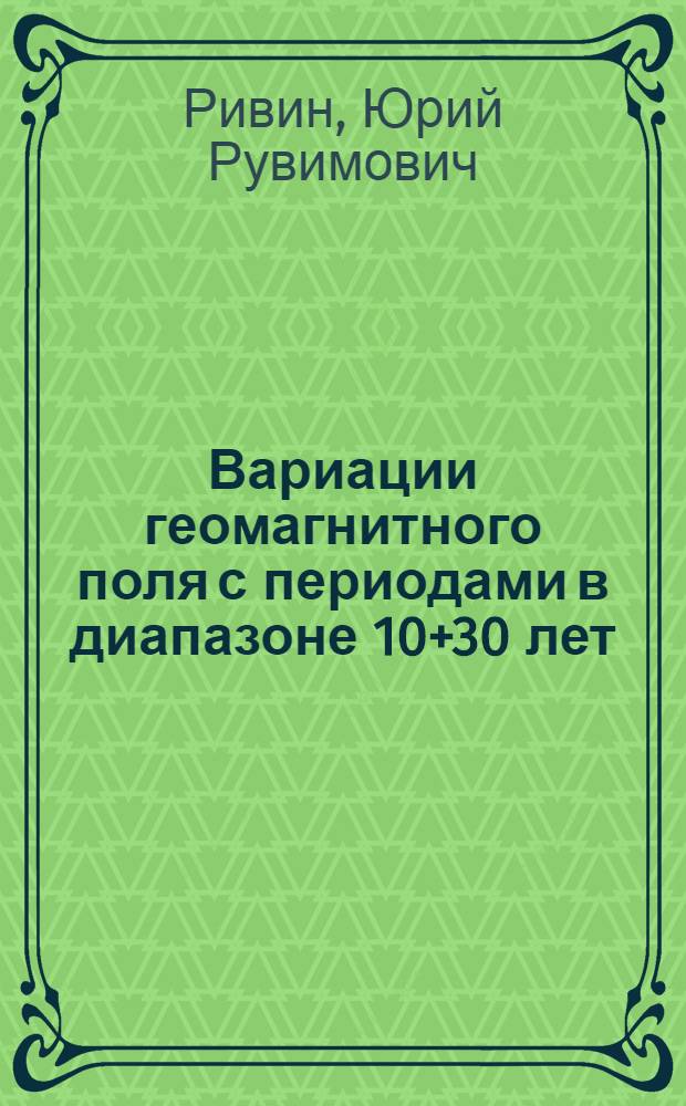 Вариации геомагнитного поля с периодами в диапазоне 10+30 лет : Автореф. дис. на соиск. учен. степени канд. физ.-мат. наук : (01.04.12)