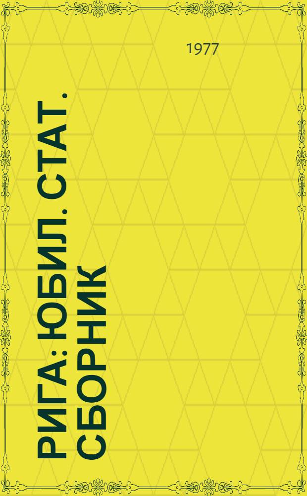 Рига : Юбил. стат. сборник : Посвящается 60-летию Великой Октябрьской соц. революции