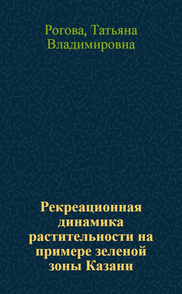 Рекреационная динамика растительности на примере зеленой зоны Казани : Автореф. дис. на соиск. учен. степени канд. биол. наук : (03.00.16)