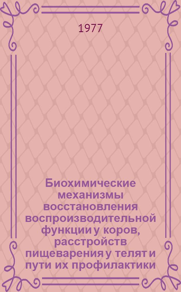Биохимические механизмы восстановления воспроизводительной функции у коров, расстройств пищеварения у телят и пути их профилактики : Автореф. дис. на соиск. учен. степени д-ра биол. наук : (03.00.04)