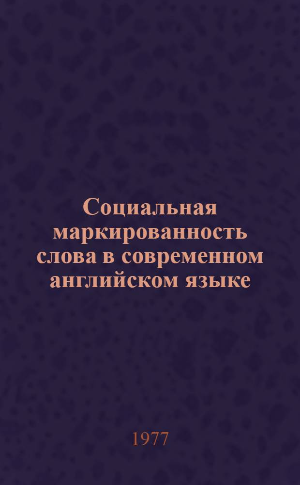 Социальная маркированность слова в современном английском языке : Автореф. дис. на соиск. учен. степени канд. филол. наук : (10.02.04)