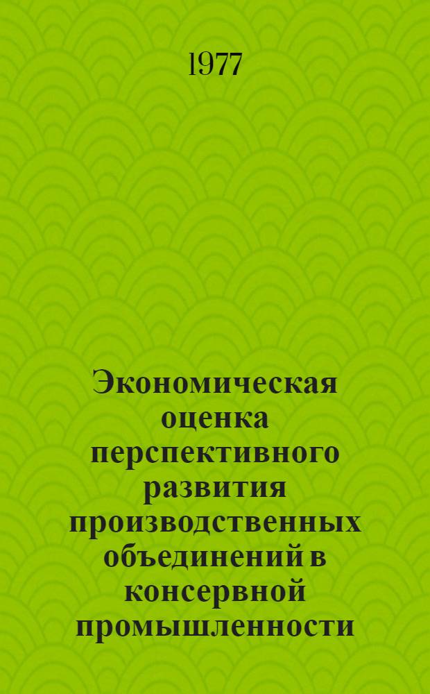 Экономическая оценка перспективного развития производственных объединений в консервной промышленности : Автореф. дис. на соиск. учен. степени канд. экон. наук : (08.00.05)